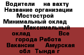 Водители BC на вахту. › Название организации ­ Мостострой 17 › Минимальный оклад ­ 87 000 › Максимальный оклад ­ 123 000 - Все города Работа » Вакансии   . Амурская обл.,Тында г.